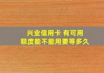 兴业信用卡 有可用额度能不能用要等多久